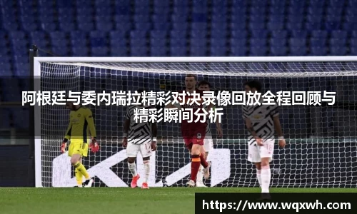 阿根廷与委内瑞拉精彩对决录像回放全程回顾与精彩瞬间分析