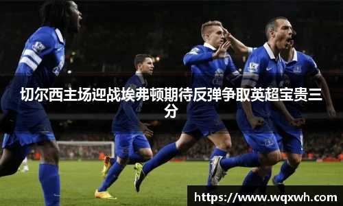 切尔西主场迎战埃弗顿期待反弹争取英超宝贵三分